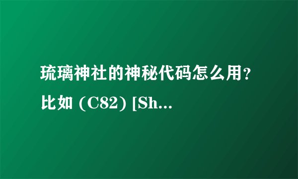 琉璃神社的神秘代码怎么用？比如 (C82) [Shooting Star's] CURE SA