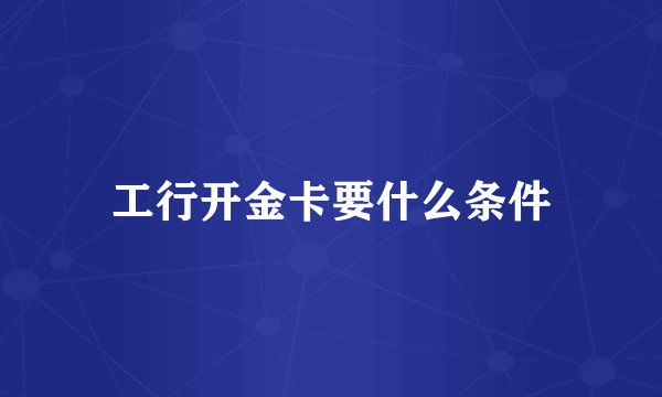 工行开金卡要什么条件