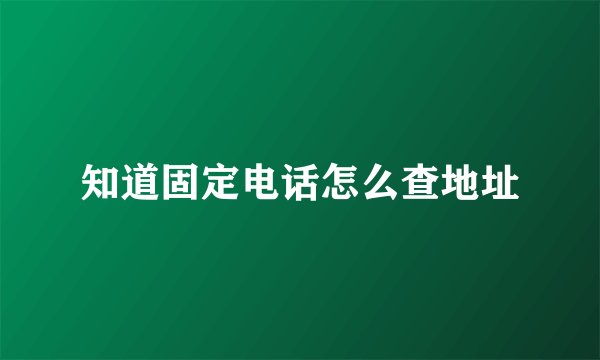 知道固定电话怎么查地址