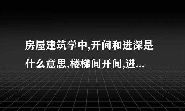 房屋建筑学中,开间和进深是什么意思,楼梯间开间,进深,又是什么意思?楼 ...