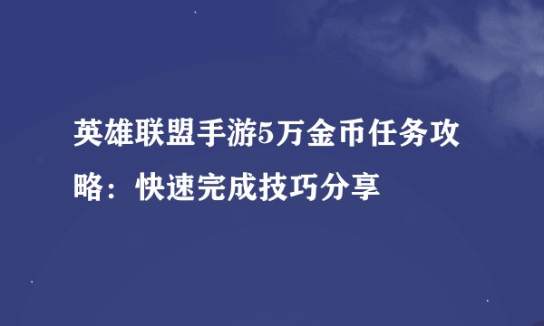 英雄联盟手游5万金币任务攻略：快速完成技巧分享