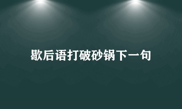 歇后语打破砂锅下一句
