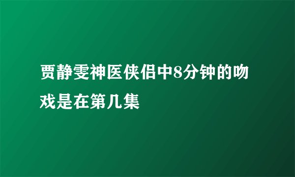 贾静雯神医侠侣中8分钟的吻戏是在第几集