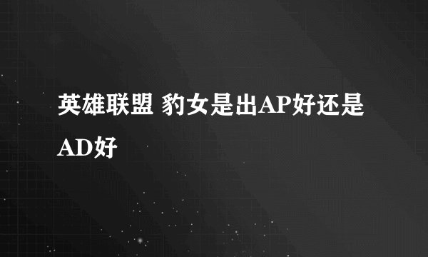 英雄联盟 豹女是出AP好还是AD好