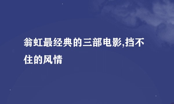 翁虹最经典的三部电影,挡不住的风情