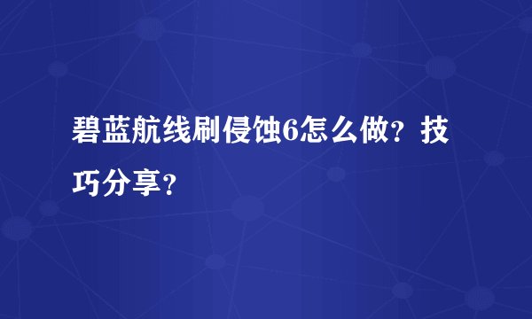 碧蓝航线刷侵蚀6怎么做？技巧分享？