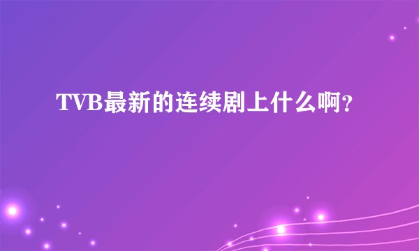 TVB最新的连续剧上什么啊？