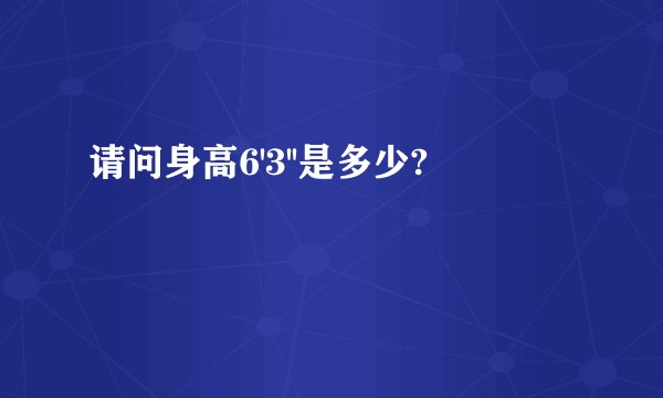 请问身高6'3''是多少?