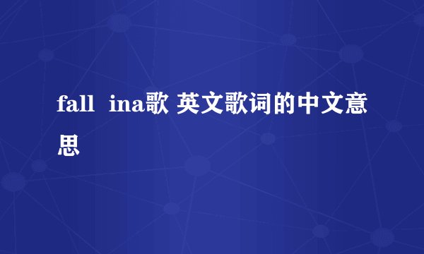 fall  ina歌 英文歌词的中文意思