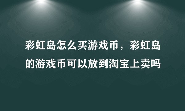 彩虹岛怎么买游戏币，彩虹岛的游戏币可以放到淘宝上卖吗