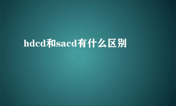 hdcd和sacd有什么区别