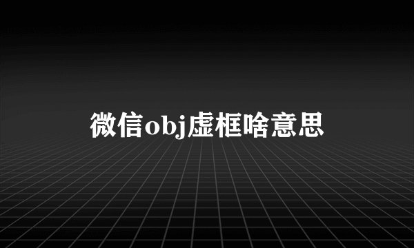 微信obj虚框啥意思