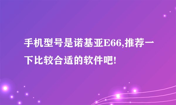 手机型号是诺基亚E66,推荐一下比较合适的软件吧!
