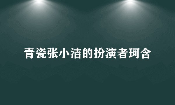 青瓷张小洁的扮演者珂含