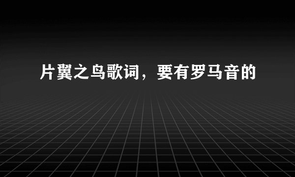 片翼之鸟歌词，要有罗马音的