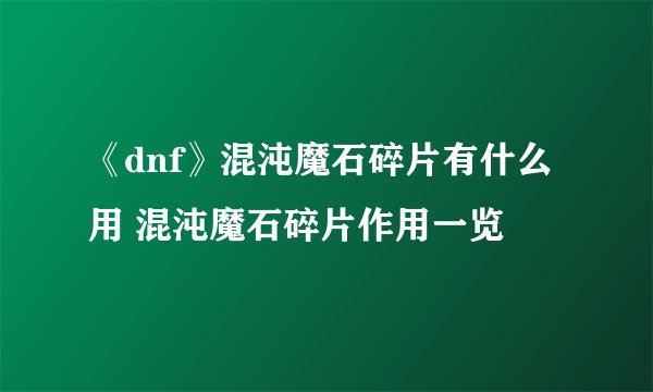 《dnf》混沌魔石碎片有什么用 混沌魔石碎片作用一览