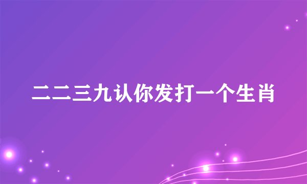 二二三九认你发打一个生肖