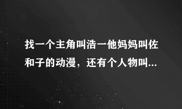 找一个主角叫浩一他妈妈叫佐和子的动漫，还有个人物叫阿胜。想知道动漫名