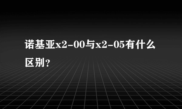 诺基亚x2-00与x2-05有什么区别？
