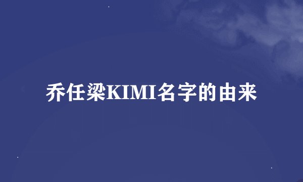 乔任梁KIMI名字的由来