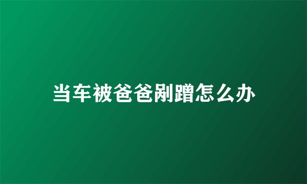 当车被爸爸剐蹭怎么办