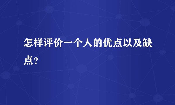 怎样评价一个人的优点以及缺点？