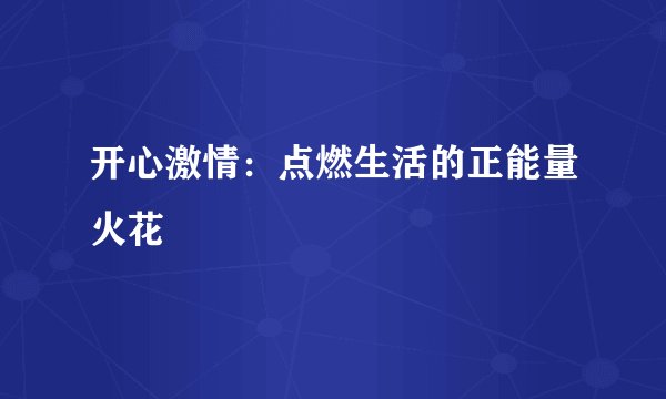 开心激情：点燃生活的正能量火花