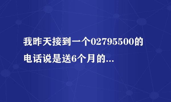 我昨天接到一个02795500的电话说是送6个月的人身意外险，我一蒙就告诉了她我的姓名和生日