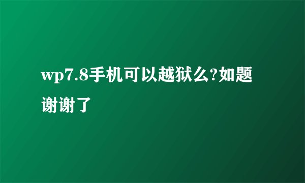wp7.8手机可以越狱么?如题 谢谢了