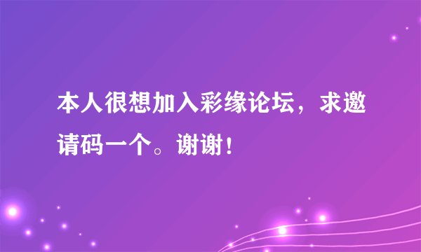 本人很想加入彩缘论坛，求邀请码一个。谢谢！