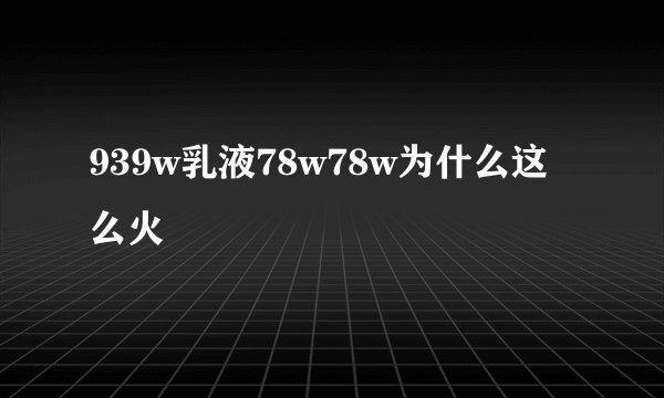 939w乳液78w78w为什么这么火
