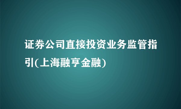 证券公司直接投资业务监管指引(上海融亨金融)