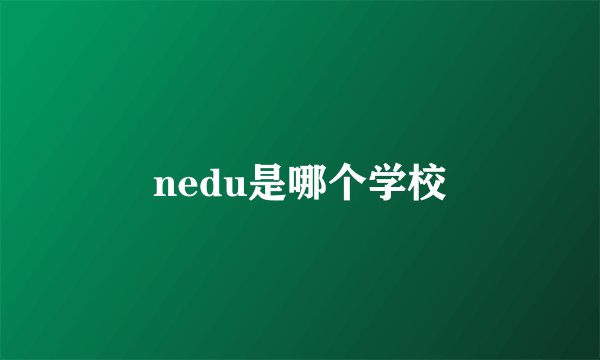 nedu是哪个学校