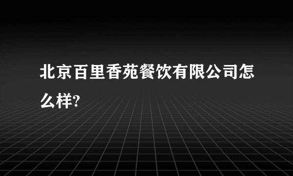 北京百里香苑餐饮有限公司怎么样?