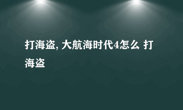 打海盗, 大航海时代4怎么 打海盗