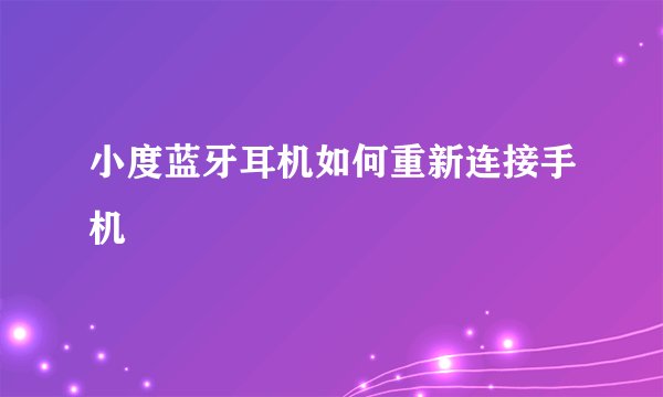 小度蓝牙耳机如何重新连接手机