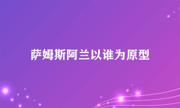 萨姆斯阿兰以谁为原型