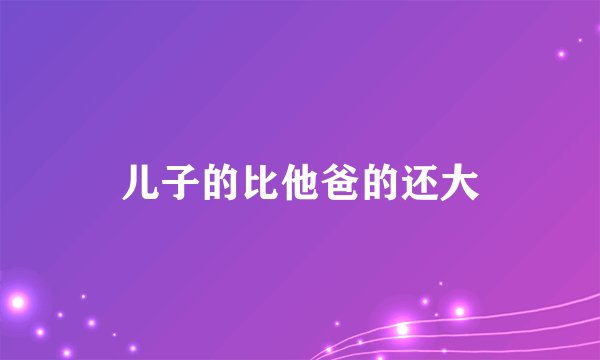 儿子的比他爸的还大