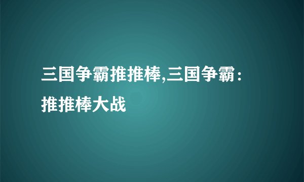 三国争霸推推棒,三国争霸：推推棒大战
