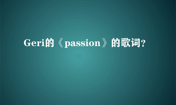 Geri的《passion》的歌词？