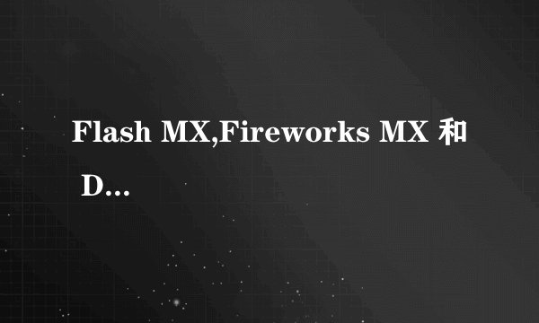Flash MX,Fireworks MX 和 Dreamweaver MX里的MX是指什么，它与没有MX的这三类产品有什么区别？