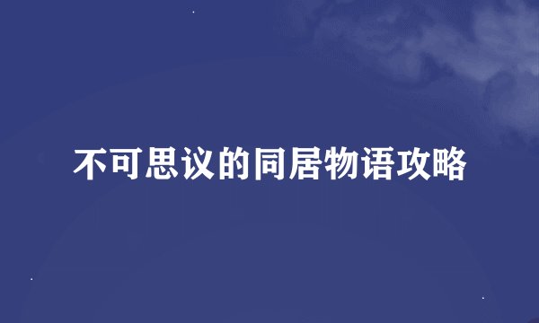 不可思议的同居物语攻略