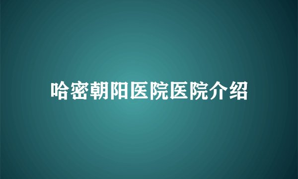 哈密朝阳医院医院介绍