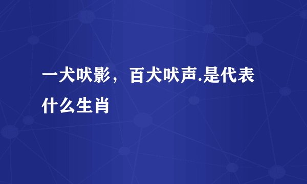 一犬吠影，百犬吠声.是代表什么生肖