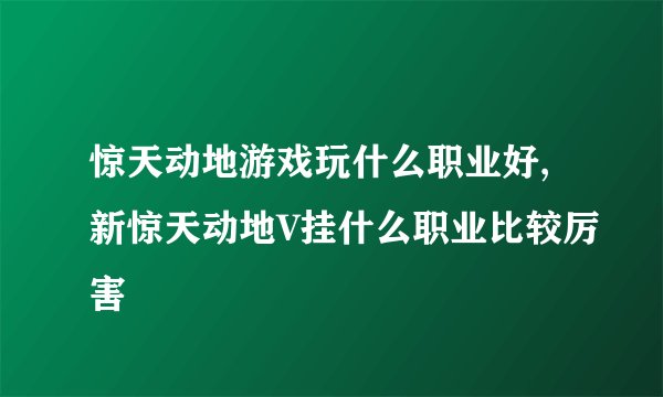 惊天动地游戏玩什么职业好,新惊天动地V挂什么职业比较厉害