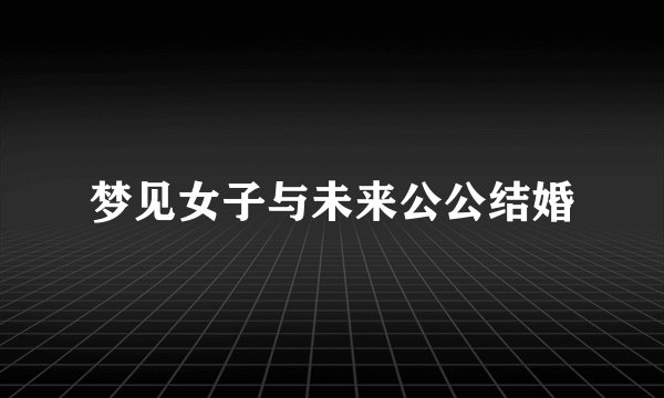 梦见女子与未来公公结婚