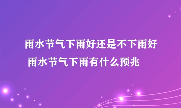 雨水节气下雨好还是不下雨好 雨水节气下雨有什么预兆