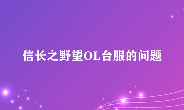 信长之野望OL台服的问题