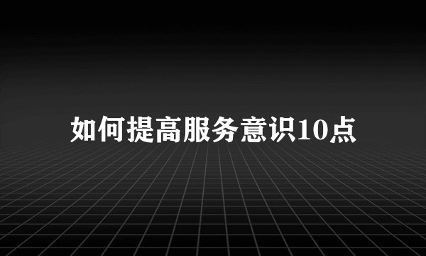 如何提高服务意识10点