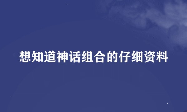 想知道神话组合的仔细资料